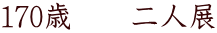 170歳　　二人展