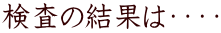 検査の結果は・・・・