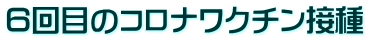 ６回目のコロナワクチン接種