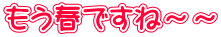 もう春ですね～～